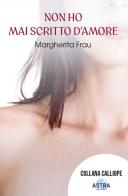 Non ho mai scritto d'amore di Margherita Frau edito da Astra Editori