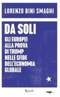 Da soli. Gli europei alla prova di Trump nelle sfide dell'economia globale di Lorenzo Bini Smaghi edito da Rizzoli