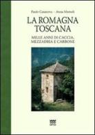 La Romagna toscana. Mille anni di caccia, mezzadria e carbone di Paolo Casanova, Anna Memoli edito da Sarnus