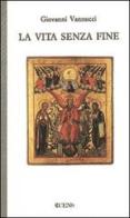 La vita senza fine di Giovanni Vannucci edito da Servitium Editrice