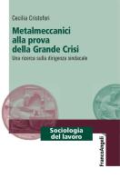 Metalmeccanici alla prova della grande crisi. Una ricerca sulla dirigenza sindacale di Cecilia Cristofori edito da Franco Angeli