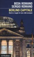 Berlino capitale. Storie e luoghi di una città europea di Beda Romano, Sergio Romano edito da Il Mulino