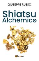 Shiatsu alchemico. Trasforma in oro quel che tocchi di Giuseppe Russo edito da Youcanprint