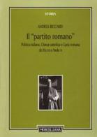 Il «partito romano». Politica italiana, Chiesa cattolica e Curia romana da Pio XII a Paolo VI di Andrea Riccardi edito da Morcelliana