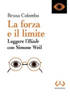 La forza e il limite. Leggere l'«Iliade» con Simone Weil di Bruna Colombo edito da Mesogea