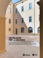 Un Palazzo per la cultura. Il progetto di riqualificazione dell'ex Ospedale Estense a Modena. Ediz. illustrata edito da Franco Cosimo Panini