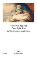 Parmigianino tra classicismo e manierismo di Vittorio Sgarbi edito da La nave di Teseo