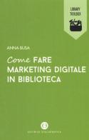 Come fare marketing digitale in biblioteca di Anna Busa edito da Editrice Bibliografica