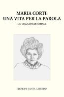 Maria Corti. Una vita per la parola. Un viaggio editoriale edito da Edizioni Santa Caterina
