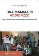 Una mamma in Addiopizzo. Storia di una svolta sociale e personale (2004-2014) di Anna M. Santoro edito da Di Girolamo