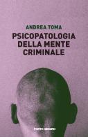 Psicopatologia della mente criminale di Andrea Toma edito da Porto Seguro