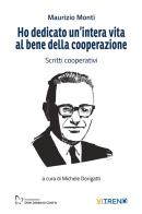 Ho dedicato un'intera vita al bene della cooperazione. Scritti cooperativi. Nuova ediz. di Maurizio Monti edito da VITREND