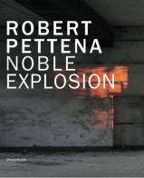 Robert Pettena. Noble esplosion. Catalogo della mostra (Modena, 6 dicembre 2014-1 marzo 2015). Ediz. italiana e inglese edito da Silvana