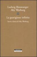 La guarigione infinita. Storia clinica di Aby Warburg di Ludwig Binswanger, Aby Warburg edito da Neri Pozza