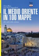 Il Medio Oriente in 100 mappe. Alle radici della violenza di Pierre Blanc, Jean-Paul Chagnollaud edito da LEG Edizioni