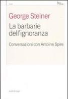 La barbarie dell'ignoranza. Conversazioni con Antoine Spire di Antoine Spire, George Steiner edito da Nottetempo