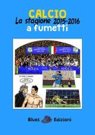 Calcio. La stagione 2015-2016 a fumetti di Massimo Bassi edito da Blues Edizioni