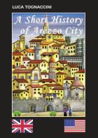 A short history of Arezzo city. Ediz. bilingue di Luca Tognaccini edito da Youcanprint