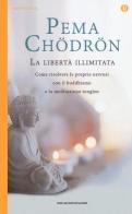 La libertà illimitata. Come risolvere le proprie nevrosi con il buddhismo e la meditazione del tonglen di Pema Chödrön edito da Mondadori
