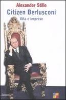 Citizen Berlusconi. Vita e imprese di Alexander Stille edito da Garzanti Libri
