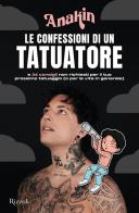 Le confessioni di un tatuatore e 34 consigli non richiesti per il tuo prossimo tatuaggio (o per la vita in generale) di Anakin edito da Rizzoli