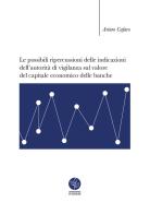 Le possibili ripercussioni delle indicazioni dell'autorità di vigilanza sul valore del capitale economico delle banche di Arturo Cafaro edito da Universitas Studiorum