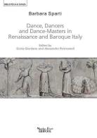 Dance, dancers and dance-masters in Renaissance and Baroque Italy di Barbara Sparti edito da Massimiliano Piretti Editore