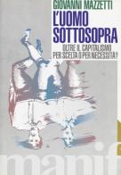 L' uomo sottosopra. Oltre il capitalismo per scelta o per necessità? di Giovanni Mazzetti edito da Manifestolibri