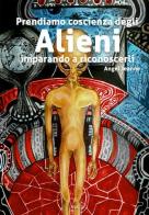 Prendiamo coscienza degli alieni, imparando a riconoscerli di Angel Jeanne edito da EBS Print