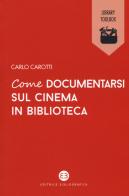 Come documentarsi sul cinema in biblioteca di Carlo Carotti edito da Editrice Bibliografica