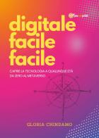 Digitale facile facile. Capire la tecnologia a qualunque età. Da zero al metaverso di Gloria Chindamo edito da Youcanprint