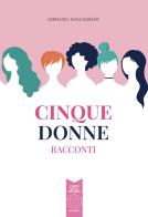 Cinque donne. Racconti di Adriano Nascimbeni edito da L'Orto della Cultura