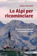 Le Alpi per ricominciare. Una nuova alleanza tra umanità e natura di Walter Nicoletti edito da VITREND