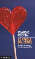 Le parole del cuore. Glossario semiserio su un organo quasi perfetto di Claudio Cuccia edito da Il Mulino