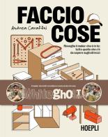 Faccio cose. Risveglia il maker che è in te: tutto quello che c'è da sapere sugli attrezzi di Andrea Caraffini edito da Hoepli
