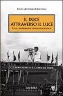 Il duce attraverso il Luce. Una confessione cinematografica di Enzo A. Cicchino edito da Ugo Mursia Editore