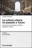 La cultura urbana tra passato e futuro. Una ricerca di sociologia a Milano, Budapest e Praga di Claudio Stroppa edito da Franco Angeli