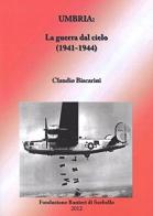 Umbria. La guerra dal cielo (1941-1944) di Claudio Biscarini edito da Fondazione Ranieri di Sorbell