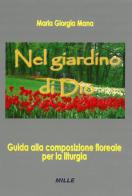 Nel giardino di Dio. Guida alla composizione floreale per la liturgia di Maria G. Mana edito da Edizioni Mille