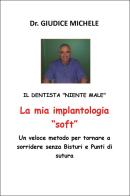 La mia implantologia «soft». Un veloce metodo per tornare a sorridere senza bisturi e punti di sutura. Il dentista «niente male» di Michele Giudice edito da Youcanprint