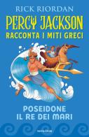 Poseidone il re dei mari. Percy Jackson racconta i miti greci di Rick Riordan edito da Mondadori
