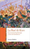 La Rus' di Kiev. Un crocevia fra Europa e Asia nel Medioevo di Lorenzo Pubblici edito da Carocci