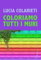 Coloriamo tutti i muri di Lucia Colarieti edito da Homo Scrivens