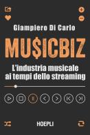 MusicBiz. L'industria musicale ai tempi dello streaming di Giampiero Di Carlo edito da Hoepli