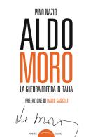 Aldo Moro. La guerra fredda in Italia di Pino Nazio edito da Ponte Sisto