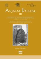 Aquam ducere. Proceedings of the third international summer school «water management in arid and semiarid climates in Roman Time» (Feltre, 22-26 agosto 2016). Ediz. edito da DBS