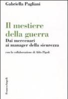 Il mestiere della guerra. Dai mercenari ai manager della sicurezza di Gabriella Pagliani edito da Franco Angeli