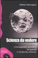 Scienza da vedere. L'immaginario scientifico sul grande e sul piccolo schermo di Matteo Merzagora edito da Sironi