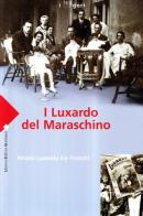I Luxardo del Maraschino di Nicolò Luxardo De Franchi edito da LEG Edizioni