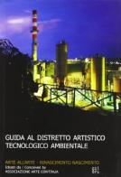 Guida al distretto tecnologico artistico ambientale di P. Luigi Sacco, Michele Viviani edito da Gli Ori
